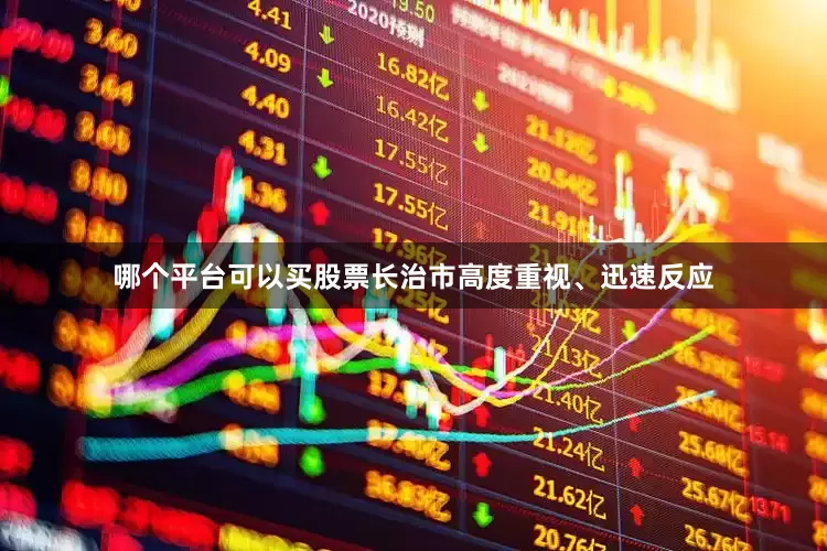 哪个平台可以买股票长治市高度重视、迅速反应
