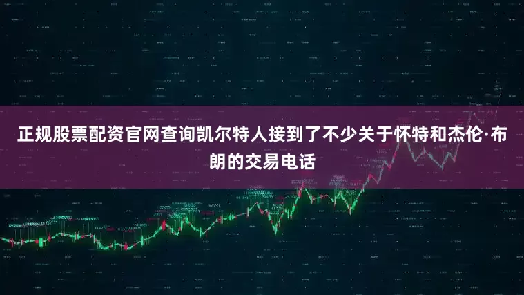 正规股票配资官网查询凯尔特人接到了不少关于怀特和杰伦·布朗的交易电话