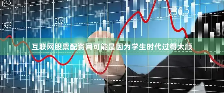 互联网股票配资网可能是因为学生时代过得太顺