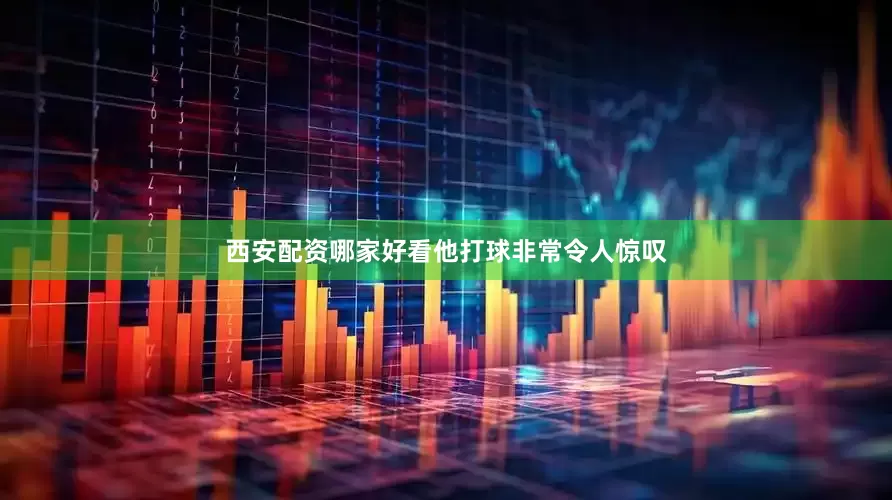 西安配资哪家好看他打球非常令人惊叹