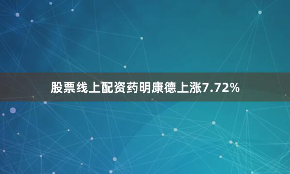 股票线上配资药明康德上涨7.72%