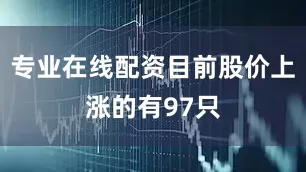 专业在线配资目前股价上涨的有97只